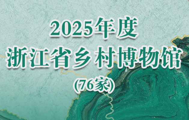 76家入选！2025年浙江省乡村博物馆名单公布