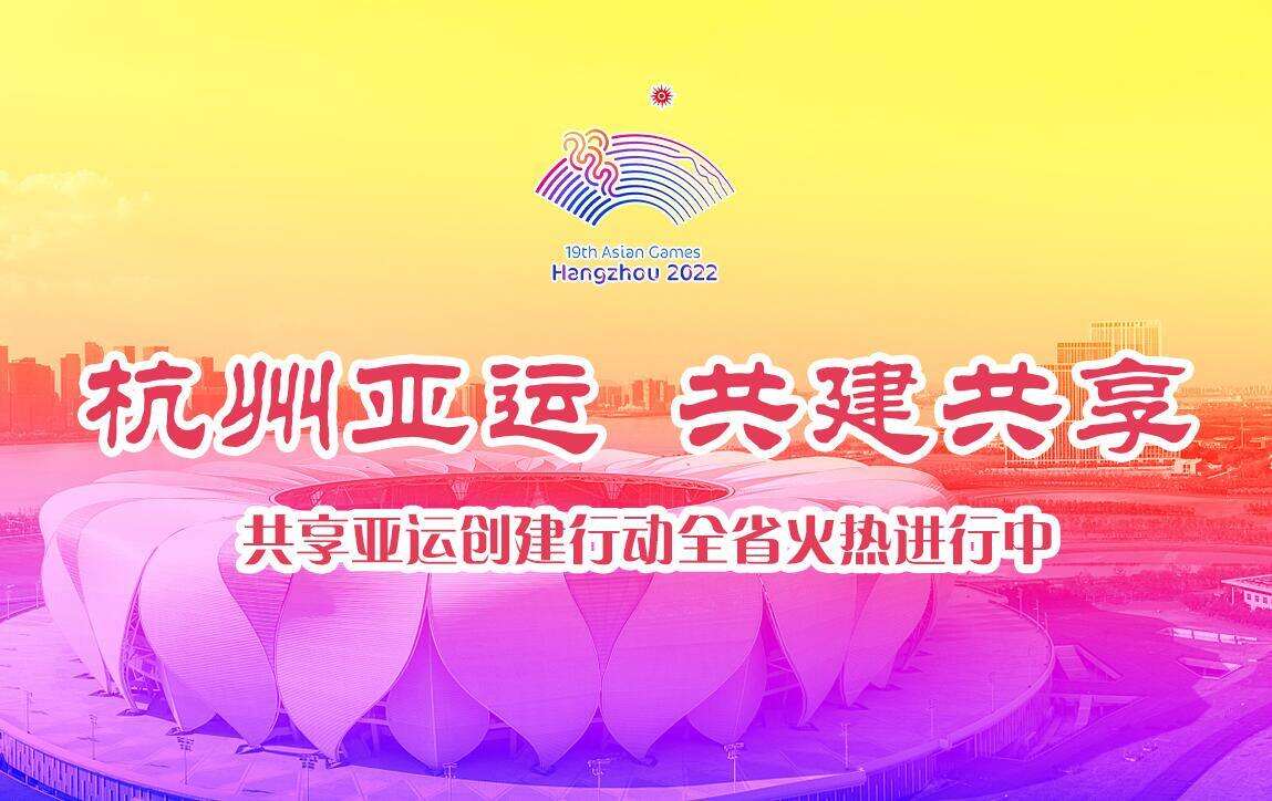 【专题】杭州亚运 全省共享——共享亚运创建行动全省火热进行中